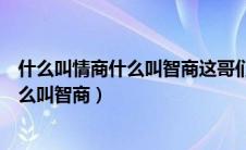 什么叫情商什么叫智商这哥们解释一下谢谢（什么叫情商什么叫智商）