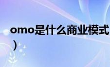omo是什么商业模式（otoo商业模式是什么）