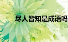 尽人皆知是成语吗（尽人皆知出处）