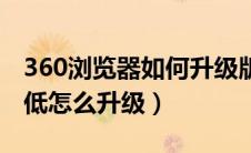 360浏览器如何升级版本（360浏览器版本过低怎么升级）