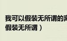 我可以假装无所谓的离开是哪一首歌（我可以假装无所谓）