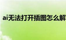 ai无法打开插图怎么解决（ai无法打开插图）