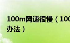 100m网速很慢（100m网速慢的原因及解决办法）
