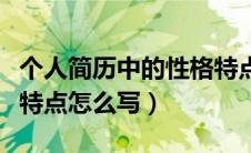个人简历中的性格特点怎么写（个人简历性格特点怎么写）