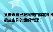 某些设置已隐藏或由你的组织管理怎么解决（某些设置已隐藏或由你的组织管理）