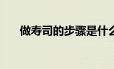 做寿司的步骤是什么（做寿司的步骤）