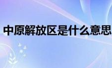中原解放区是什么意思（中原解放区在哪里）