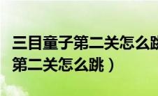 三目童子第二关怎么跳技巧全教学（三目童子第二关怎么跳）