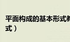 平面构成的基本形式教案（平面构成的基本形式）