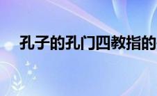 孔子的孔门四教指的是什么（孔门四教）