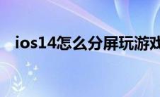 ios14怎么分屏玩游戏（iOS14怎么分屏）