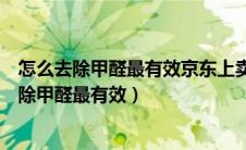 怎么去除甲醛最有效京东上卖的那个嗯凝胶管用吗（怎么去除甲醛最有效）