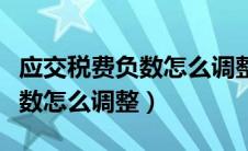 应交税费负数怎么调整成正数（应交税费是负数怎么调整）
