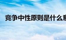 竞争中性原则是什么意思（竞争中性原则）