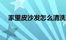 家里皮沙发怎么清洗（皮沙发怎么清洗）