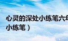心灵的深处小练笔六年级100字（心灵的深处小练笔）