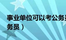 事业单位可以考公务员?（事业单位可以考公务员）