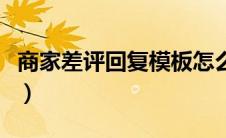商家差评回复模板怎么写（商家差评回复模板）