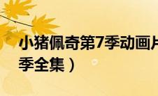 小猪佩奇第7季动画片全集（小猪佩奇第季7季全集）