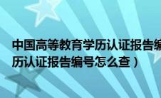 中国高等教育学历认证报告编号怎么查看（中国高等教育学历认证报告编号怎么查）