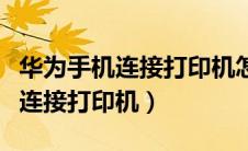 华为手机连接打印机怎么操作视频（华为手机连接打印机）