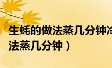 生蚝的做法蒸几分钟冷水还是热水（生蚝的做法蒸几分钟）
