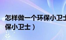 怎样做一个环保小卫士手抄报（怎样做一个环保小卫士）