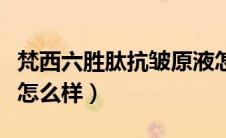 梵西六胜肽抗皱原液怎么样（六胜肽抗皱原液怎么样）
