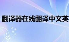 翻译器在线翻译中文英文（翻译器在线翻译）