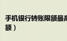 手机银行转账限额最高多少（手机银行转账限额）