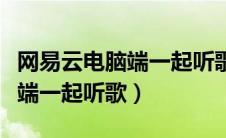 网易云电脑端一起听歌怎么设置（网易云电脑端一起听歌）