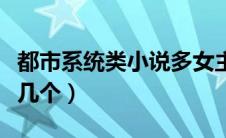 都市系统类小说多女主（都市枭雄系统女主有几个）