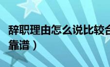 辞职理由怎么说比较合适（辞职理由哪些比较靠谱）