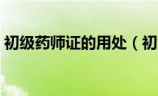 初级药师证的用处（初级药师证有什么作用）