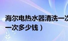 海尔电热水器清洗一次多少钱（电热水器清洗一次多少钱）