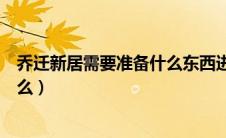 乔迁新居需要准备什么东西进门朋友（乔迁新居需要准备什么）