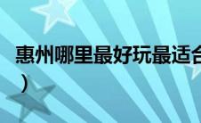 惠州哪里最好玩最适合拍照（惠州哪里最好玩）