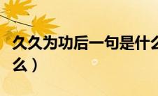 久久为功后一句是什么（久久为功下一句是什么）
