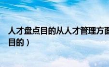 人才盘点目的从人才管理方面说是要帮助企业（人才盘点的目的）