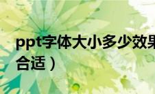 ppt字体大小多少效果好（ppt字体大小多少合适）