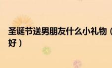 圣诞节送男朋友什么小礼物（圣诞节送男朋友什么礼物比较好）