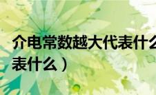 介电常数越大代表什么化学（介电常数越大代表什么）