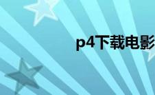 p4下载电影（p4下载）
