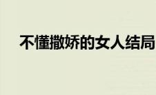 不懂撒娇的女人结局（不懂撒娇的女人）