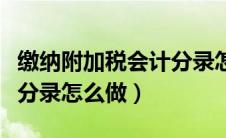 缴纳附加税会计分录怎么写（缴纳附加税会计分录怎么做）