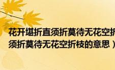 花开堪折直须折莫待无花空折枝的意思是什么（花开堪折直须折莫待无花空折枝的意思）
