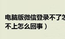 电脑版微信登录不了怎么办（电脑版微信登录不上怎么回事）