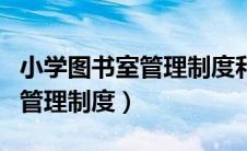 小学图书室管理制度和借阅制度（小学图书室管理制度）