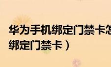 华为手机绑定门禁卡怎么操作视频（华为手机绑定门禁卡）