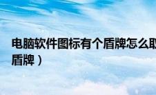 电脑软件图标有个盾牌怎么取消win10（电脑软件图标有个盾牌）